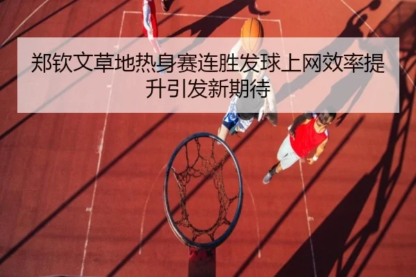 郑钦文草地热身赛连胜发球上网效率提升引发新期待