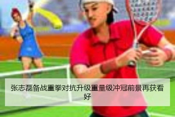 张志磊备战重拳对抗升级重量级冲冠前景再获看好