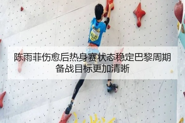 陈雨菲伤愈后热身赛状态稳定巴黎周期备战目标更加清晰