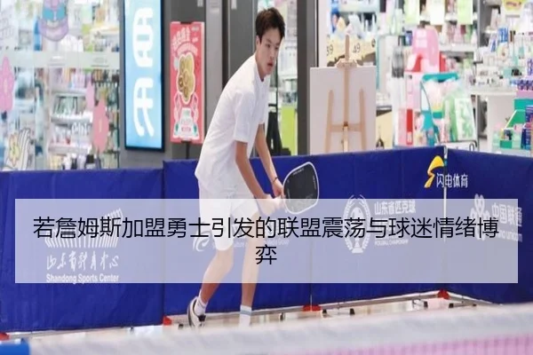 若詹姆斯加盟勇士引发的联盟震荡与球迷情绪博弈